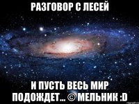 разговор с лесей и пусть весь мир подождет... © мельник :d