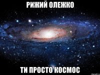 рижий олежко ти просто космос