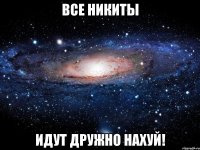 все никиты идут дружно нахуй!