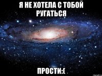 я не хотела с тобой ругаться прости:(