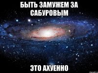 быть замужем за сабуровым это ахуенно