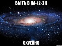 быть в ім-12-2к охуенно