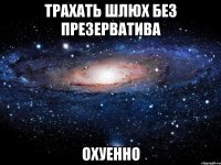 трахать шлюх без презерватива охуенно