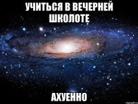 учиться в вечерней школоте ахуенно