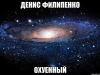 денис филипенко охуенный