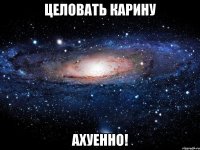 целовать карину ахуенно!