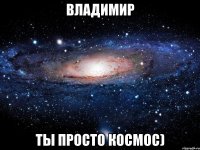 владимир ты просто космос)