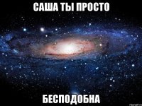 саша ты просто бесподобна