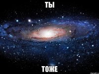 ты тоже