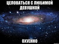 целоваться с любимой девушкой охуенно