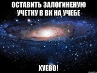 оставить залогиненую учетку в вк на учебе хуево!