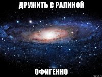 дружить с ралиной офигенно