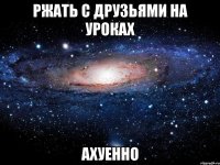 ржать с друзьями на уроках ахуенно