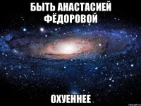 быть анастасией фёдоровой охуеннее