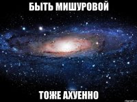 быть мишуровой тоже ахуенно