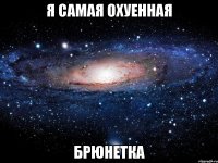 я самая охуенная брюнетка