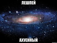 лешпей ахуенный