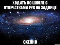 ходить по школе с отпечатками рук на заднице охенно