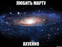 любить марту ахуенно