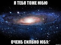 я тебя тоже юбю оченб сильно юбу:*