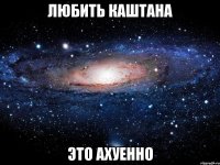 любить каштана это ахуенно