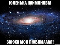 юленька каймонова! заюха моя любимааая!