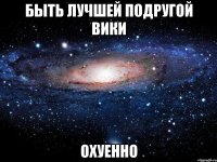 быть лучшей подругой вики охуенно