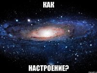 как настроение?