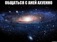 общаться с аней ахуенно 