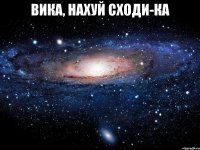 вика, нахуй сходи-ка 