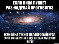 если вика пукнет раз:надевай противогаз если вика пукнет два:европа некуда если вика пукнет три:хоть в америку беги