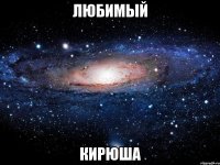 любимый кирюша