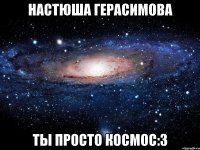 настюша герасимова ты просто космос:3