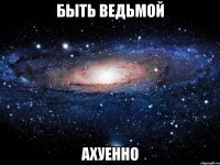 быть ведьмой ахуенно