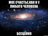 мое счастье,как и у любого человека беcценно