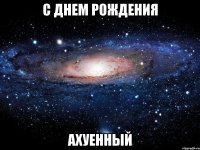 с днем рождения ахуенный