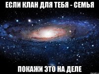 если клан для тебя - семья покажи это на деле