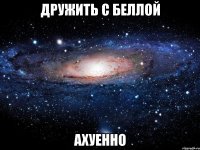 дружить с беллой ахуенно