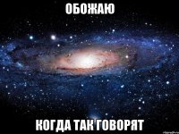 обожаю когда так говорят