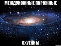 междуножные пирожные охуенны