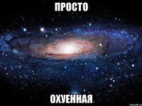 просто охуенная