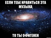 если тебе нравиться эта музыка то ты офигенен