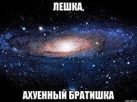 лешка, ахуенный братишка