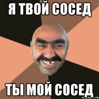 я твой сосед ты мой сосед