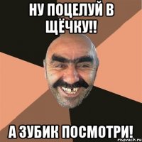 ну поцелуй в щёчку!! а зубик посмотри!