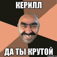 керилл да ты крутой