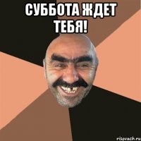 суббота ждет тебя! 