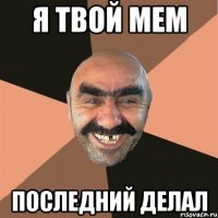 я твой мем последний делал