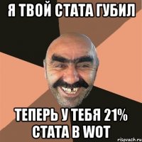 я твой стата губил теперь у тебя 21% стата в wot