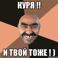 куря !! и твой тоже ! )